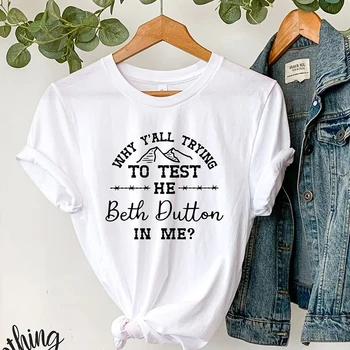 Neden hepiniz Test Etmeye Çalışıyor O Beth Dutton Bana Kadın T Shirt Pamuk Yellowstone Grafik Tee Yaz moda tişört Bayanlar Tops